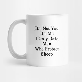 It's Not You It's Me I Only Date Men Who Protect Sheep Mug